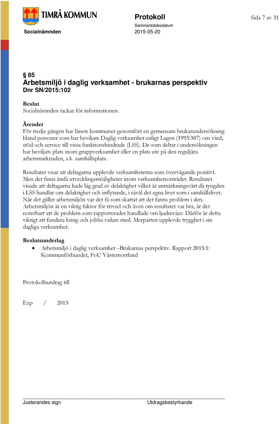 funktionshindrade (LSS). De som deltar i undersökningen har beviljats plats inom gruppverksamhet eller en plats ute på den reguljära arbetsmarknaden, s.k. samhällsplats.