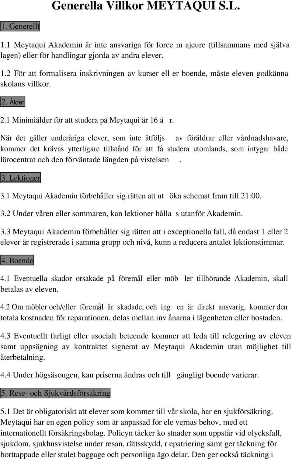 När det gäller underåriga elever, som inte åtföljs av föräldrar eller vårdnadshavare, kommer det krävas ytterligare tillstånd för att få studera utomlands, som intygar både lärocentrat och den