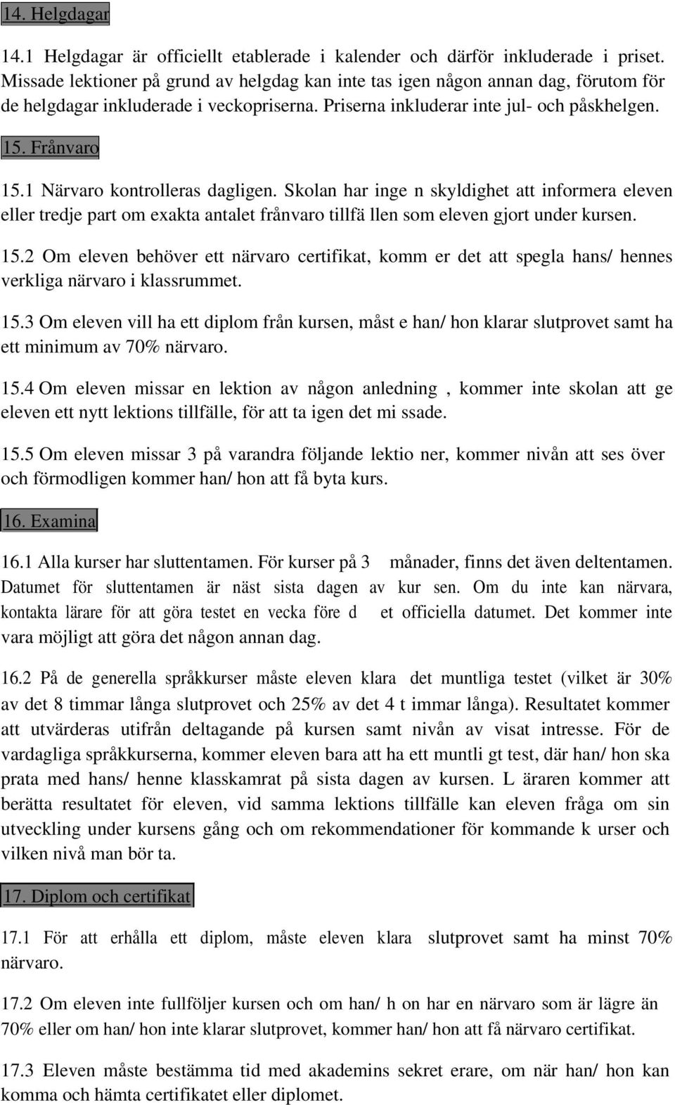 1 Närvaro kontrolleras dagligen. Skolan har inge n skyldighet att informera eleven eller tredje part om exakta antalet frånvaro tillfä llen som eleven gjort under kursen. 15.