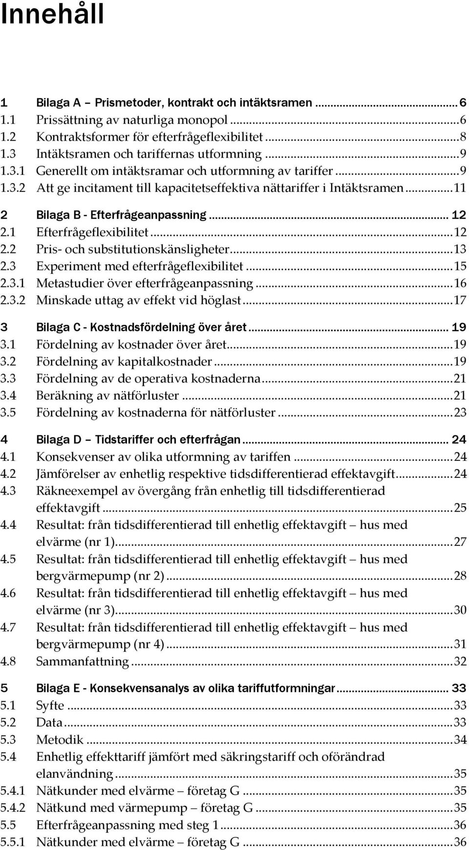 .. 11 2 Bilaga B - Efterfrågeanpassning... 12 2.1 Efterfrågeflexibilitet... 12 2.2 Pris- och substitutionskänsligheter... 13 2.3 Experiment med efterfrågeflexibilitet... 15 2.3.1 Metastudier över efterfrågeanpassning.