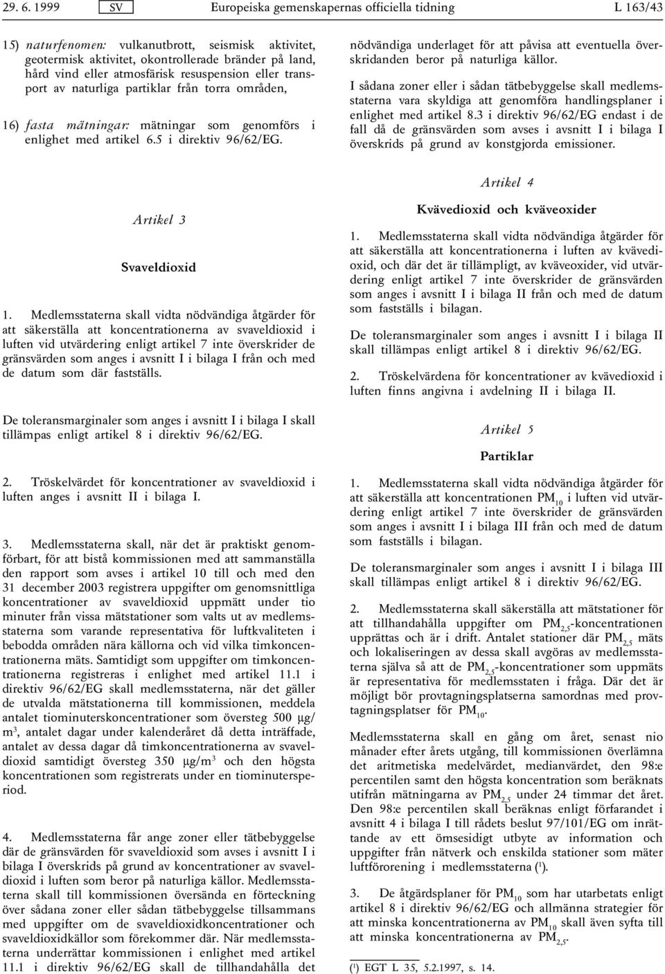 resuspension eller transport av naturliga partiklar från torra områden, 16) fasta mätningar: mätningar som genomförs i enlighet med artikel 6.5 i direktiv 96/62/EG.