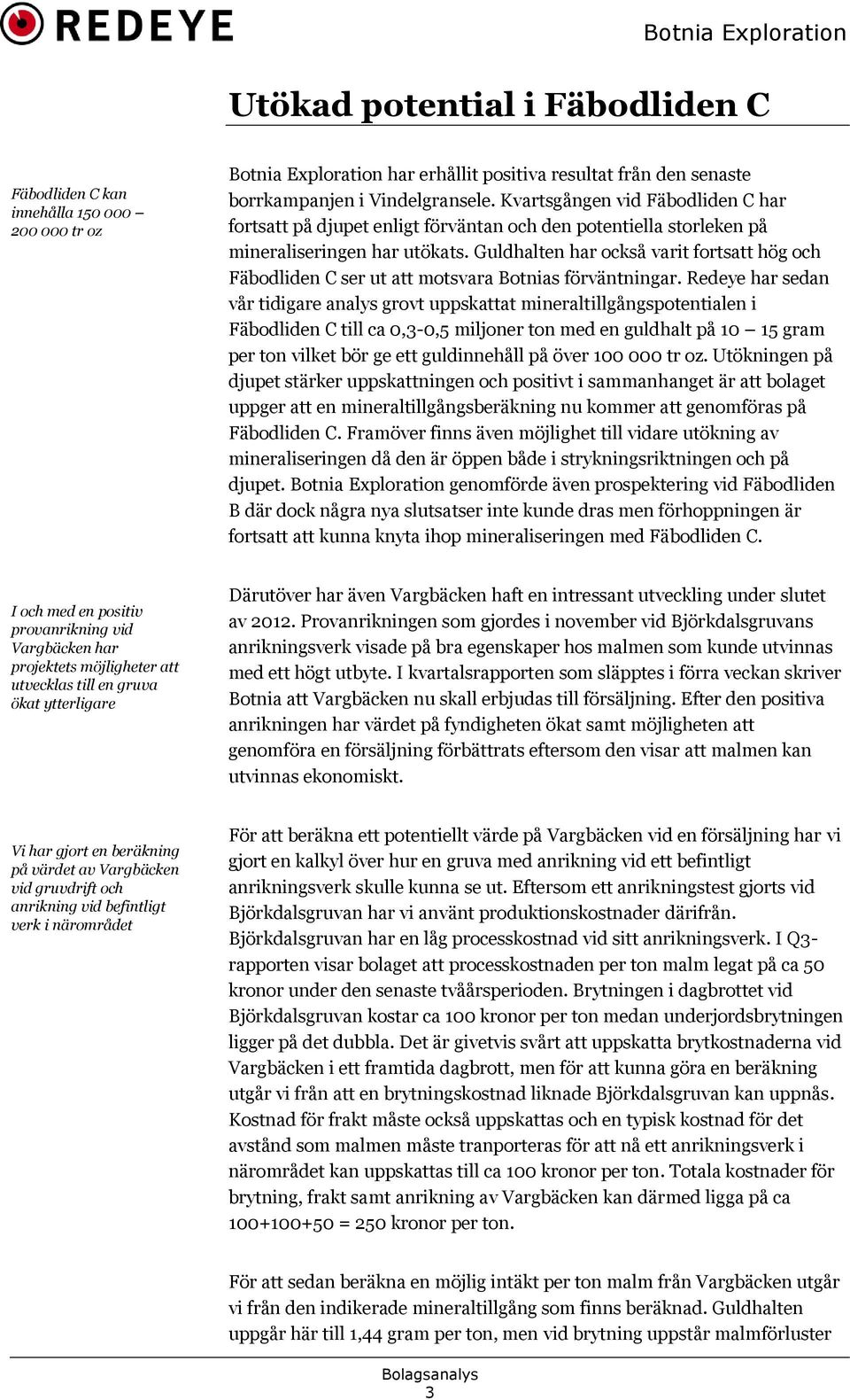 Guldhalten har också varit fortsatt hög och Fäbodliden C ser ut att motsvara Botnias förväntningar.