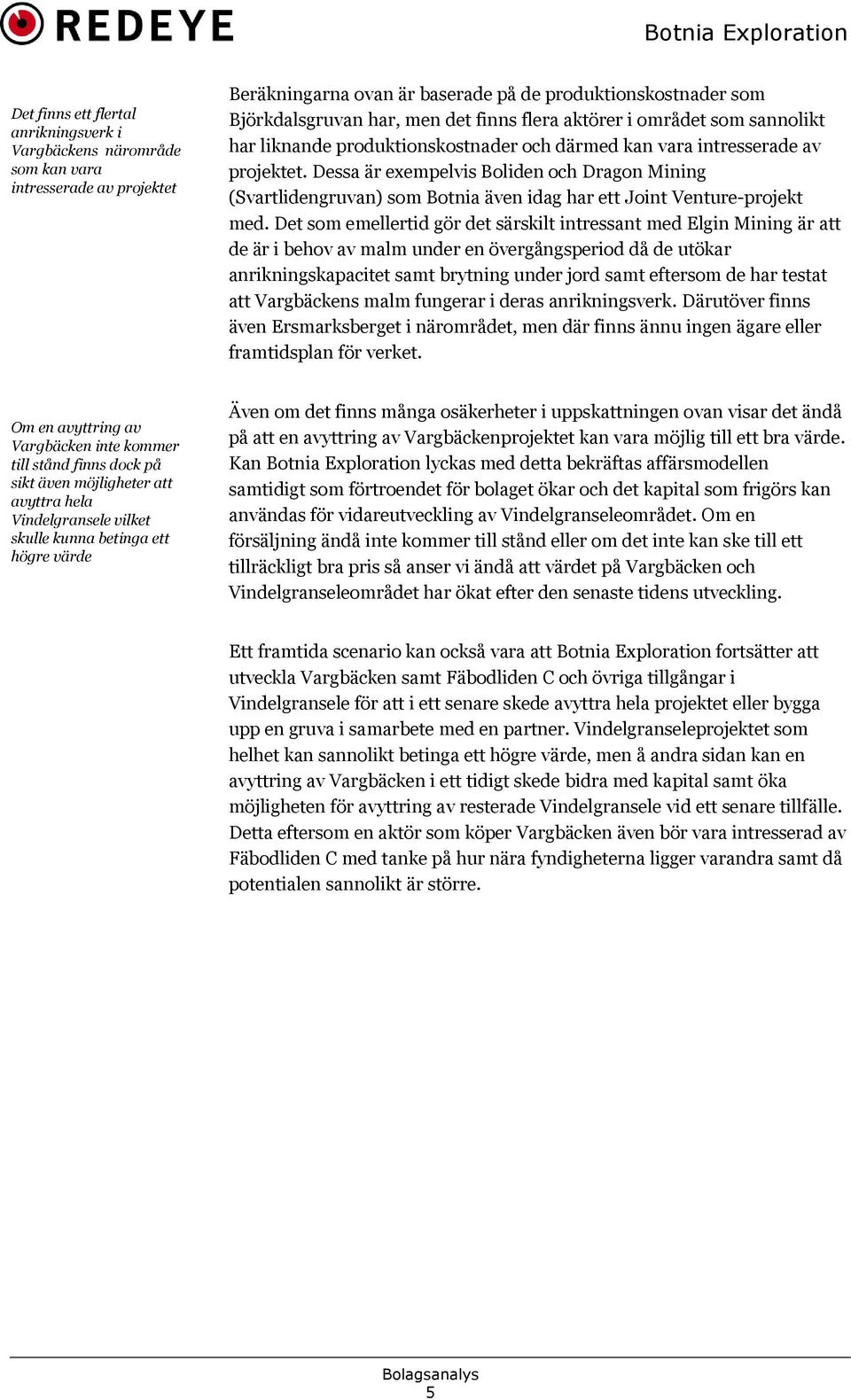 Dessa är exempelvis Boliden och Dragon Mining (Svartlidengruvan) som Botnia även idag har ett Joint Venture-projekt med.