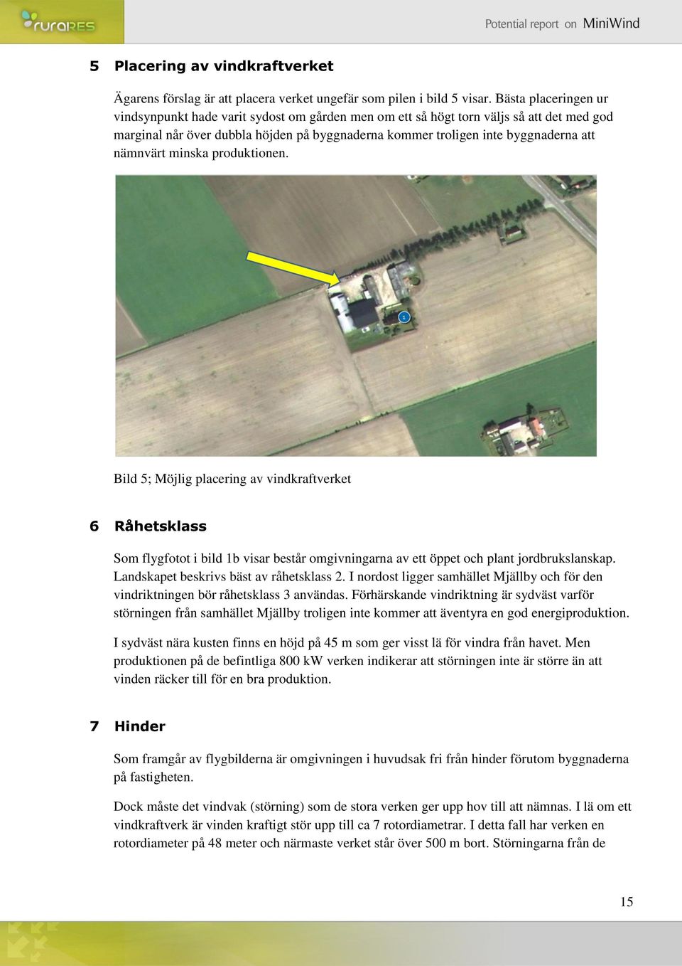 nämnvärt minska produktionen. Bild 5; Möjlig placering av vindkraftverket 6 Råhetsklass Som flygfotot i bild 1b visar består omgivningarna av ett öppet och plant jordbrukslanskap.