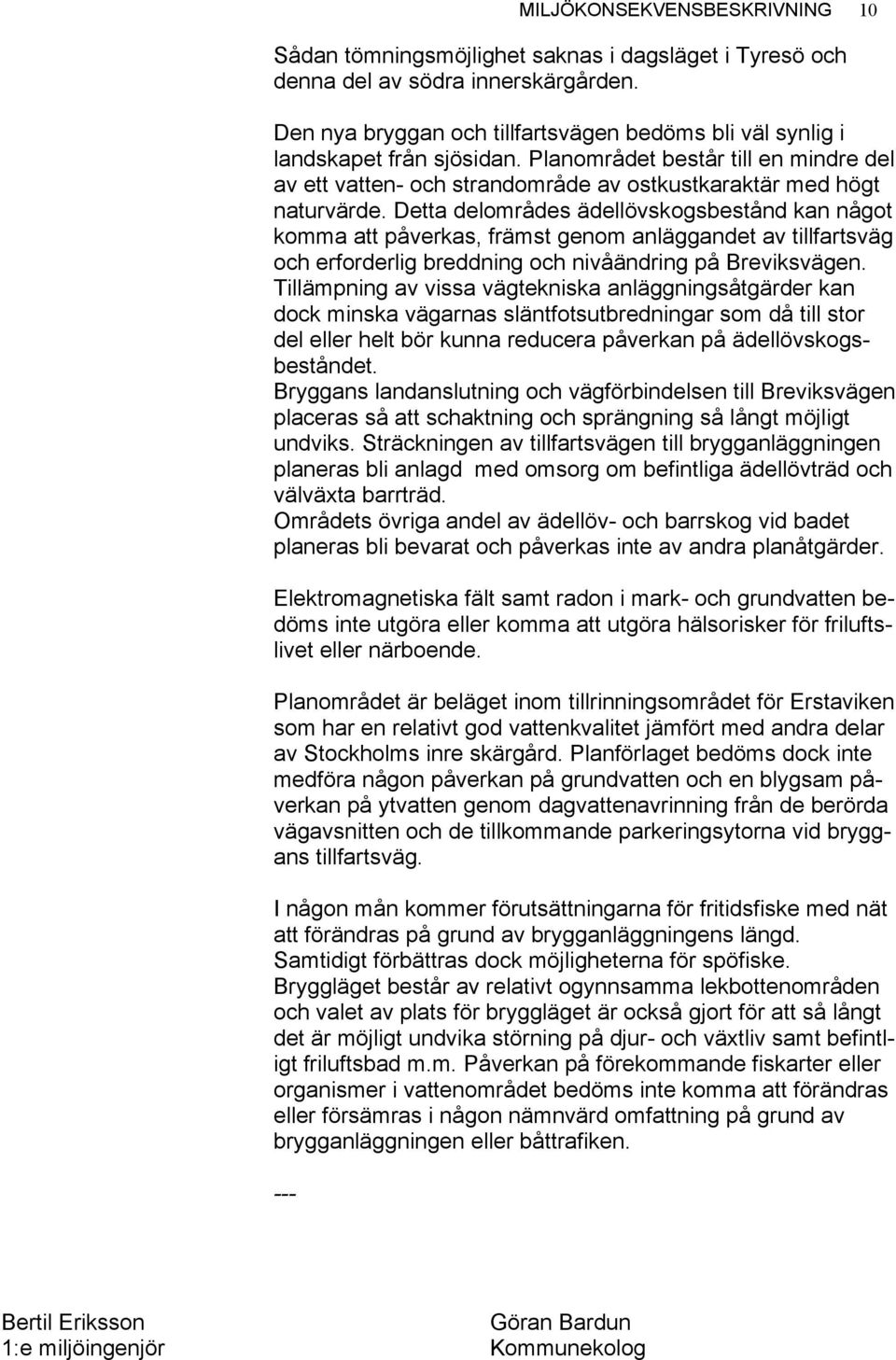 Detta delområdes ädellövskogsbestånd kan något komma att påverkas, främst genom anläggandet av tillfartsväg och erforderlig breddning och nivåändring på Breviksvägen.