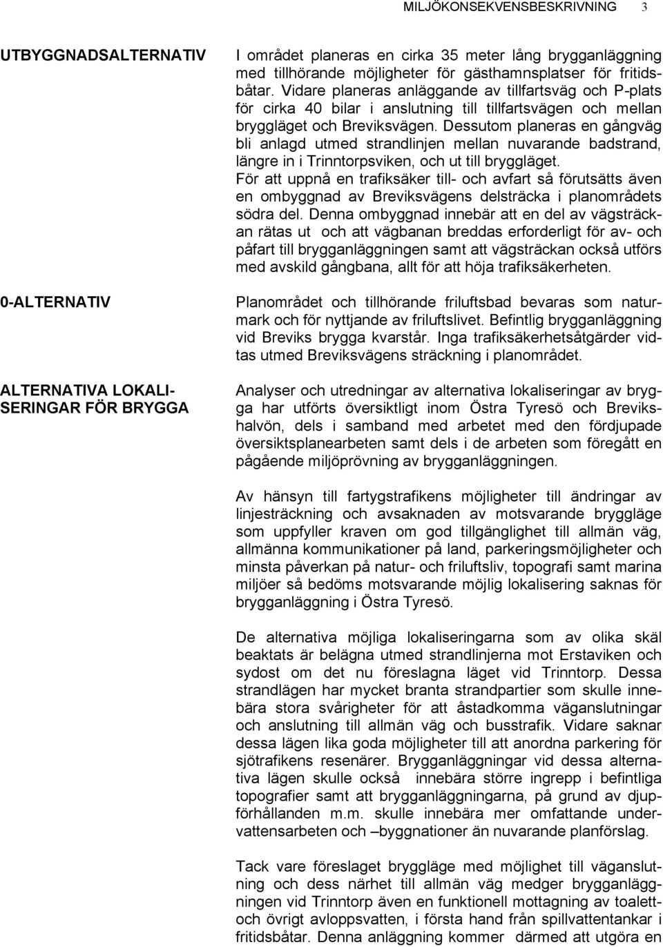 Dessutom planeras en gångväg bli anlagd utmed strandlinjen mellan nuvarande badstrand, längre in i Trinntorpsviken, och ut till bryggläget.
