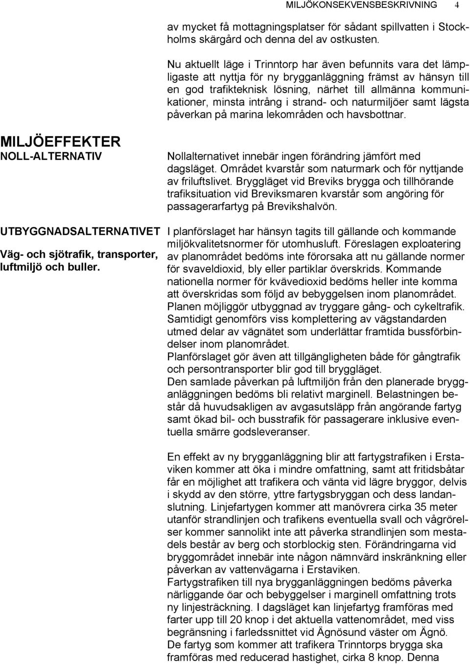 intrång i strand- och naturmiljöer samt lägsta påverkan på marina lekområden och havsbottnar.