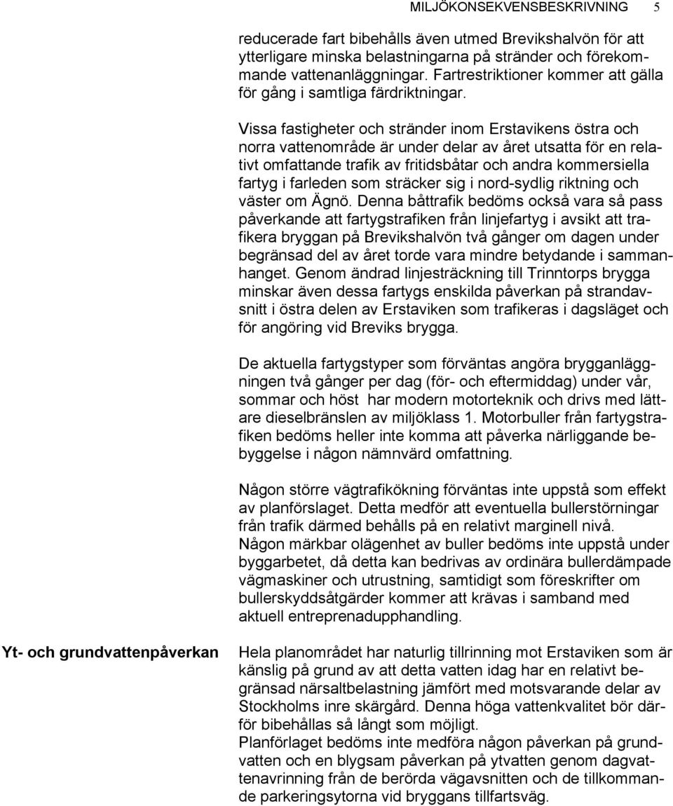Vissa fastigheter och stränder inom Erstavikens östra och norra vattenområde är under delar av året utsatta för en relativt omfattande trafik av fritidsbåtar och andra kommersiella fartyg i farleden
