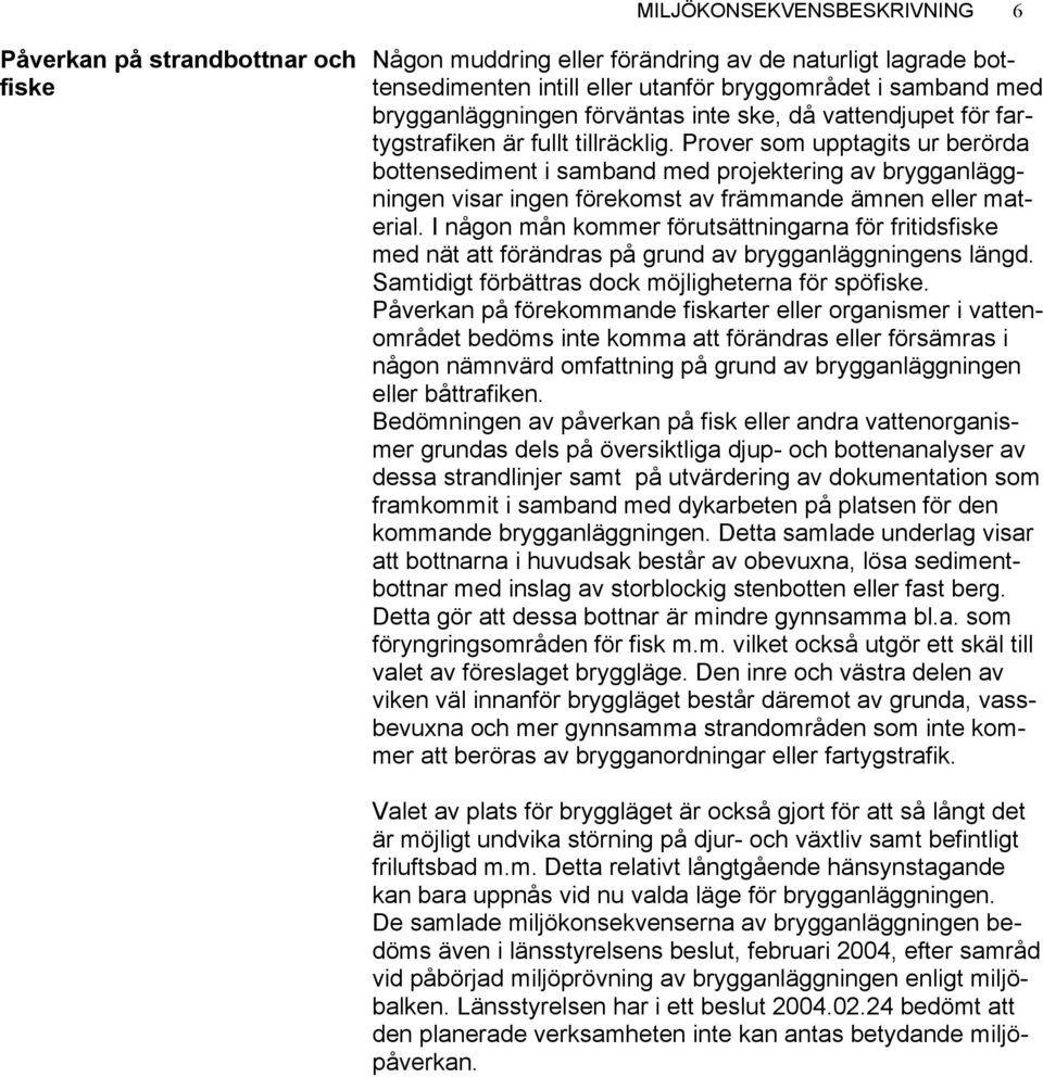Prover som upptagits ur berörda bottensediment i samband med projektering av brygganläggningen visar ingen förekomst av främmande ämnen eller material.