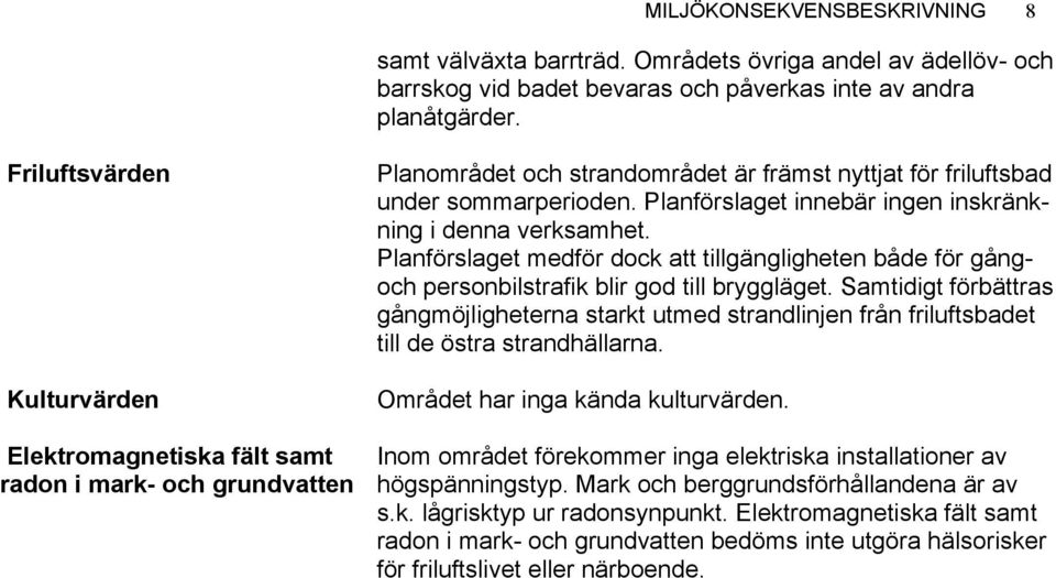 Planförslaget innebär ingen inskränkning i denna verksamhet. Planförslaget medför dock att tillgängligheten både för gångoch personbilstrafik blir god till bryggläget.