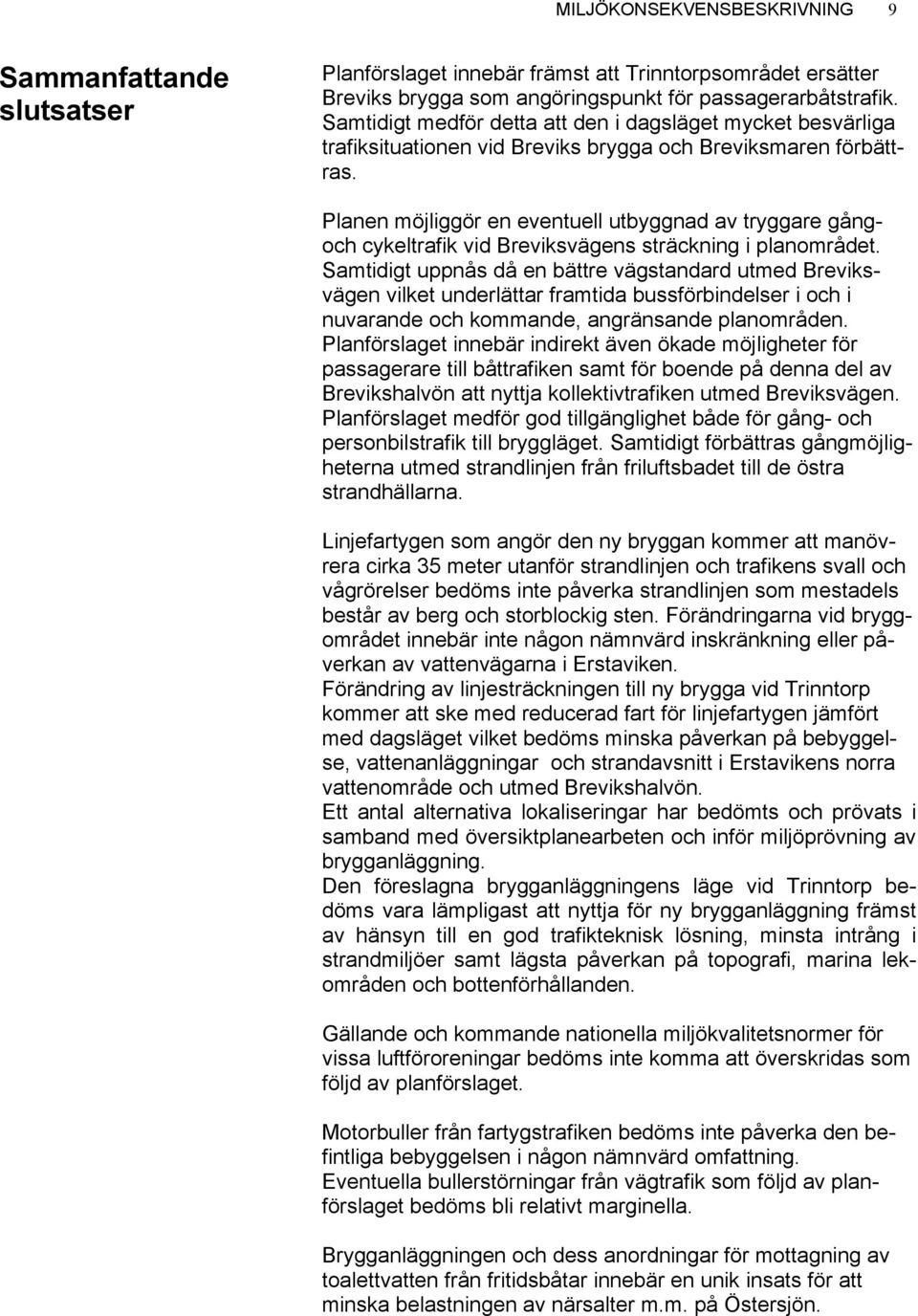 Planen möjliggör en eventuell utbyggnad av tryggare gångoch cykeltrafik vid Breviksvägens sträckning i planområdet.