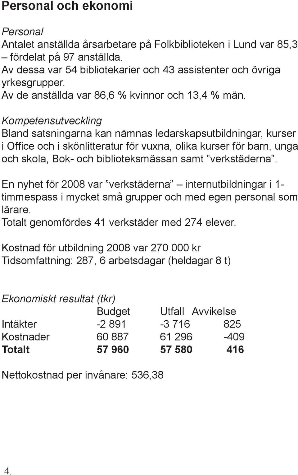 Kompetensutveckling Bland satsningarna kan nämnas ledarskapsutbildningar, kurser i Office och i skönlitteratur för vuxna, olika kurser för barn, unga och skola, Bok- och biblioteksmässan samt