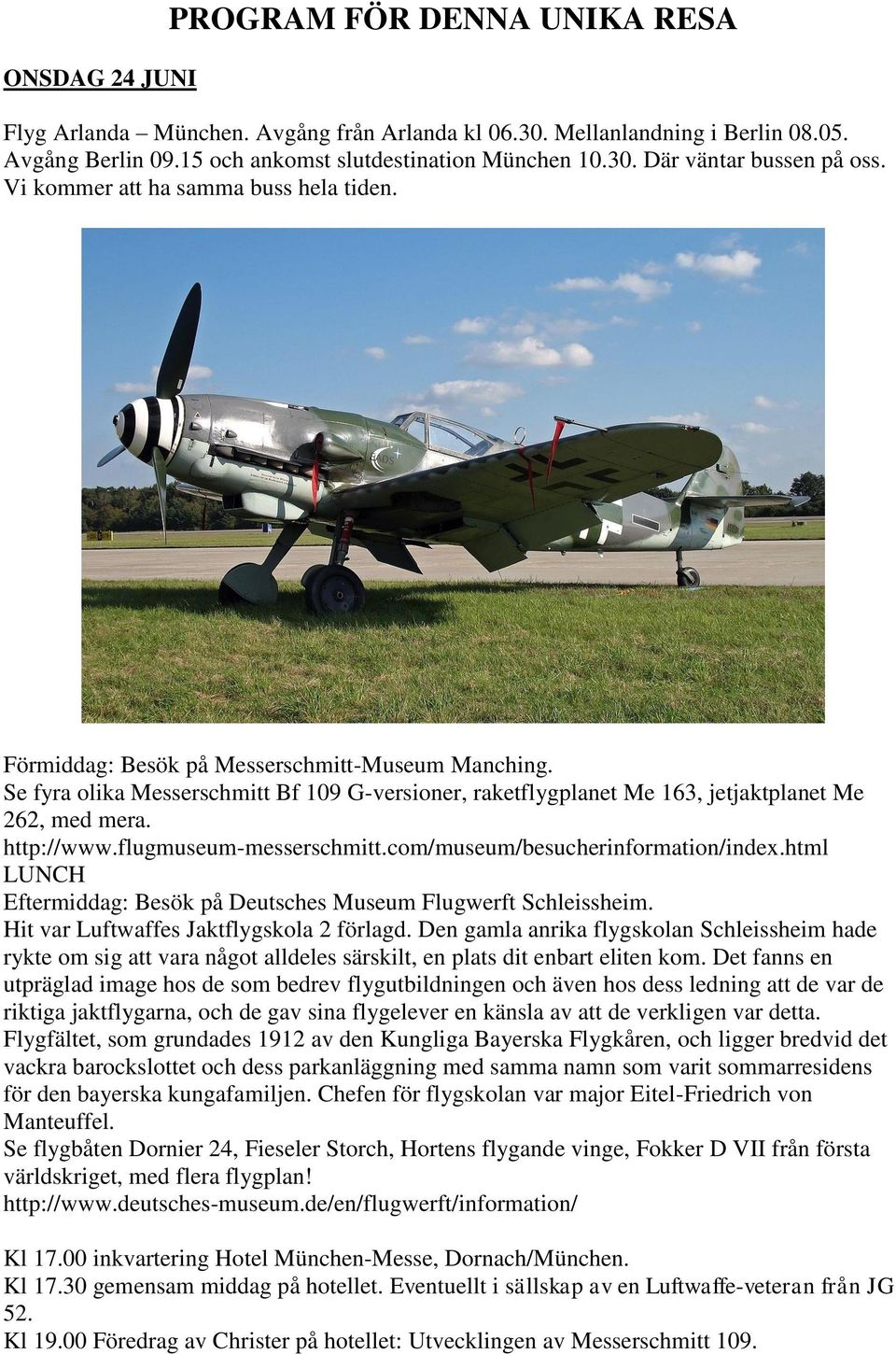 http://www.flugmuseum-messerschmitt.com/museum/besucherinformation/index.html LUNCH Eftermiddag: Besök på Deutsches Museum Flugwerft Schleissheim. Hit var Luftwaffes Jaktflygskola 2 förlagd.