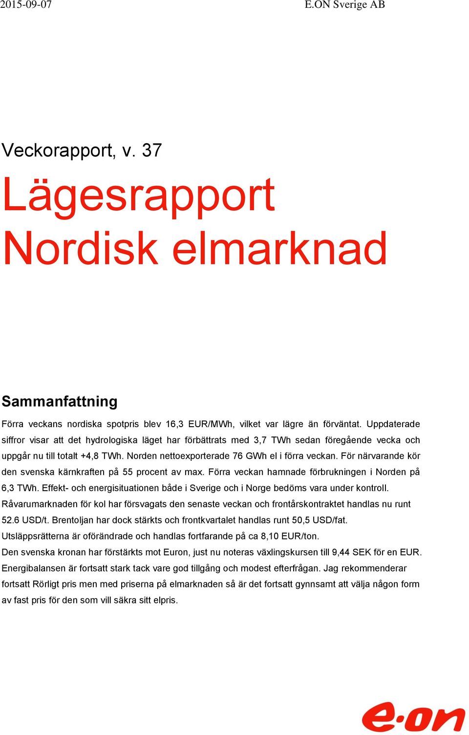 För närvarande kör den svenska kärnkraften på 55 procent av max. Förra veckan hamnade förbrukningen i Norden på 6,3 TWh.