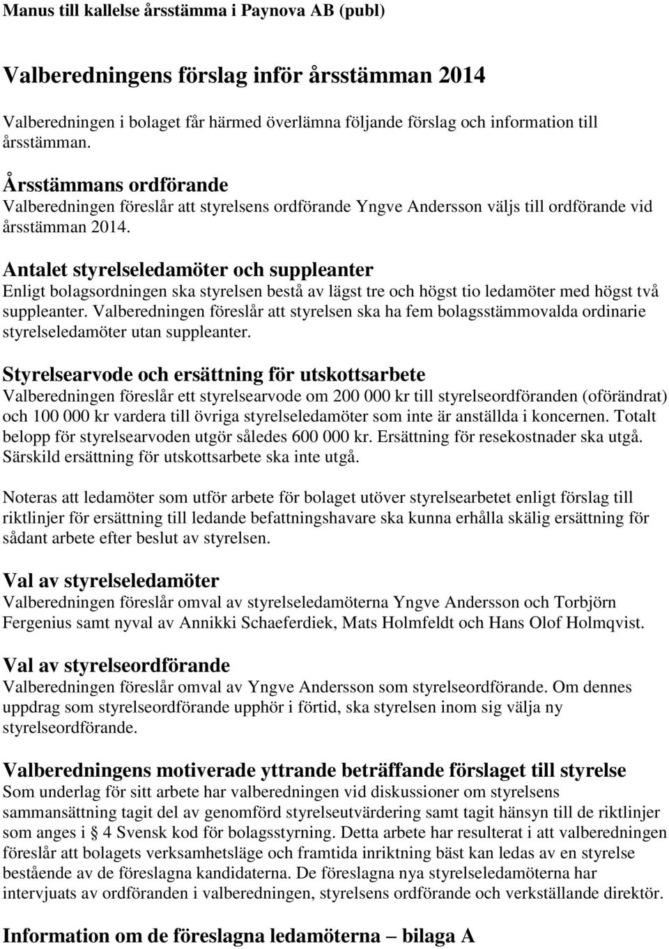 Antalet styrelseledamöter och suppleanter Enligt bolagsordningen ska styrelsen bestå av lägst tre och högst tio ledamöter med högst två suppleanter.