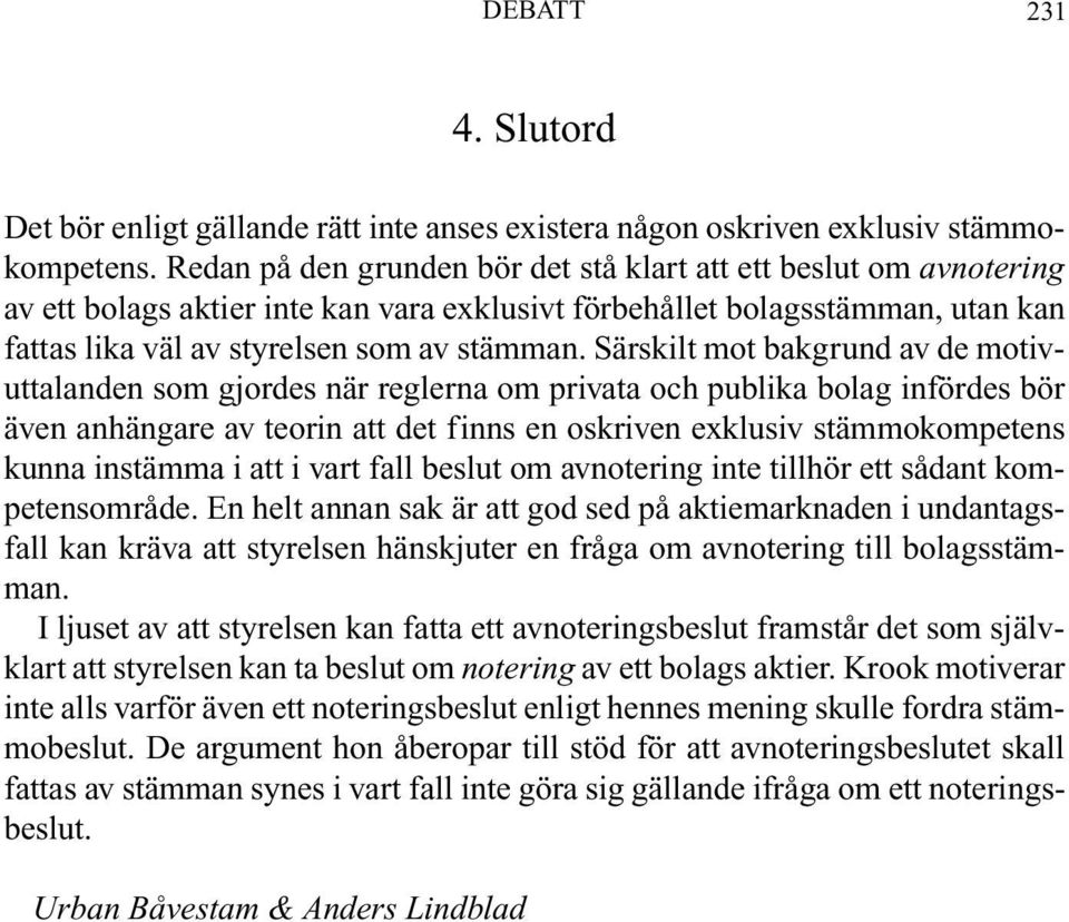 Särskilt mot bakgrund av de motivuttalanden som gjordes när reglerna om privata och publika bolag infördes bör även anhängare av teorin att det finns en oskriven exklusiv stämmokompetens kunna