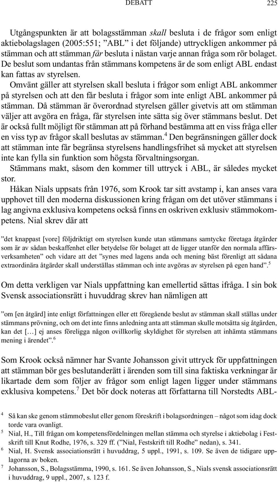 Omvänt gäller att styrelsen skall besluta i frågor som enligt ABL ankommer på styrelsen och att den får besluta i frågor som inte enligt ABL ankommer på stämman.