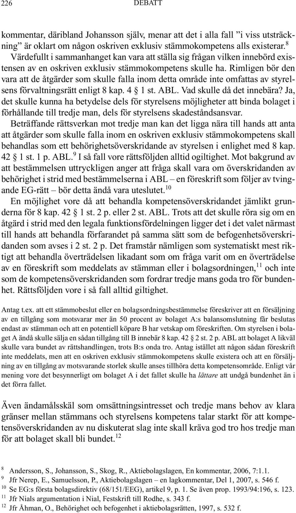Rimligen bör den vara att de åtgärder som skulle falla inom detta område inte omfattas av styrelsens förvaltningsrätt enligt 8 kap. 4 1 st. ABL. Vad skulle då det innebära?
