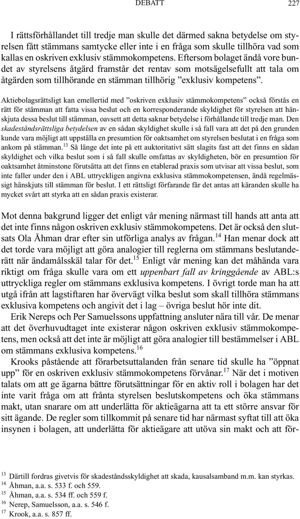 Aktiebolagsrättsligt kan emellertid med oskriven exklusiv stämmokompetens också förstås en rätt för stämman att fatta vissa beslut och en korresponderande skyldighet för styrelsen att hänskjuta dessa