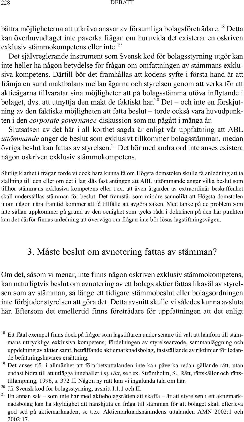 19 Det självreglerande instrument som Svensk kod för bolagsstyrning utgör kan inte heller ha någon betydelse för frågan om omfattningen av stämmans exklusiva kompetens.