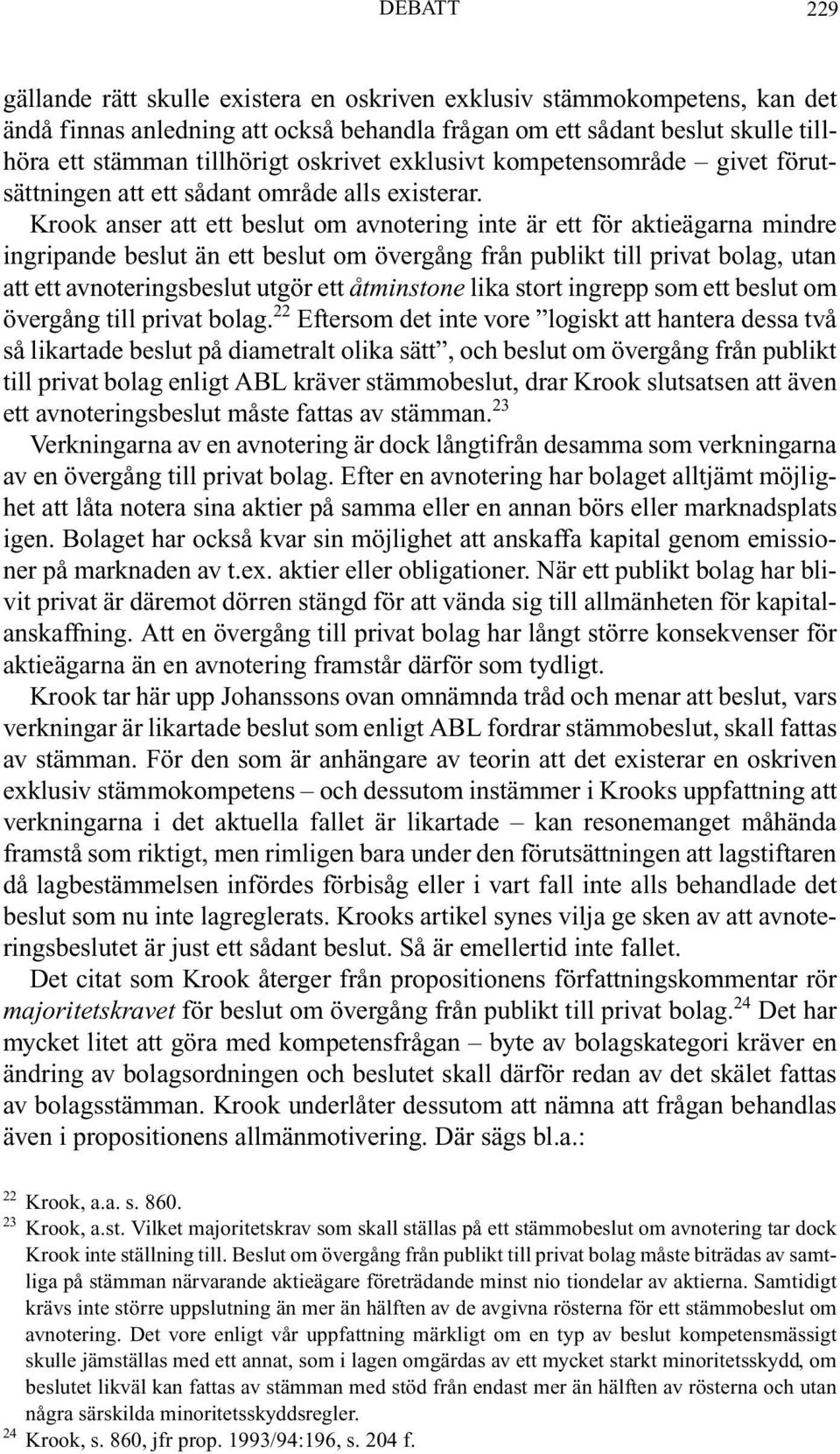 Krook anser att ett beslut om avnotering inte är ett för aktieägarna mindre ingripande beslut än ett beslut om övergång från publikt till privat bolag, utan att ett avnoteringsbeslut utgör ett