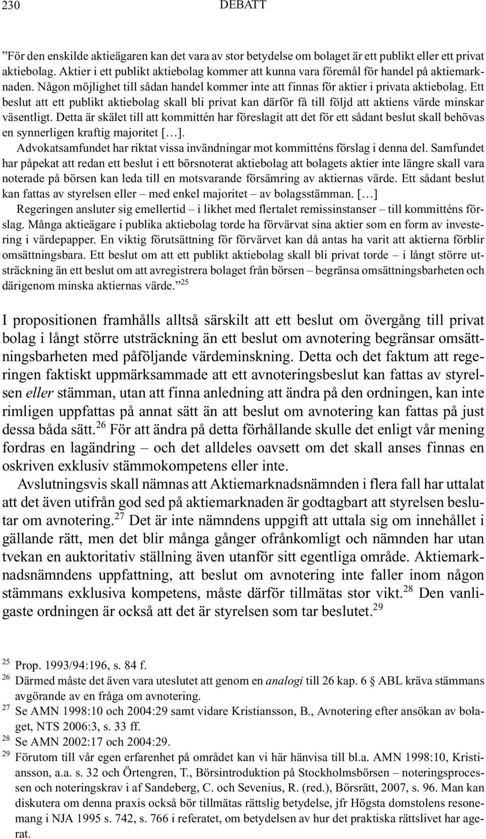 Ett beslut att ett publikt aktiebolag skall bli privat kan därför få till följd att aktiens värde minskar väsentligt.