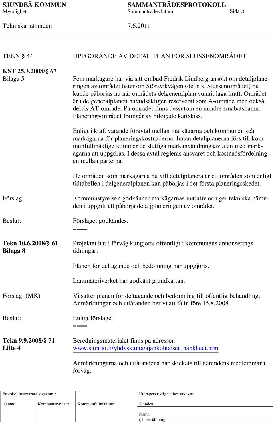 Området är i delgeneralplanen huvudsakligen reserverat som A-område men också delvis AT-område. På området finns dessutom en mindre småbåtshamn. Planeringsområdet framgår av bifogade kartskiss.