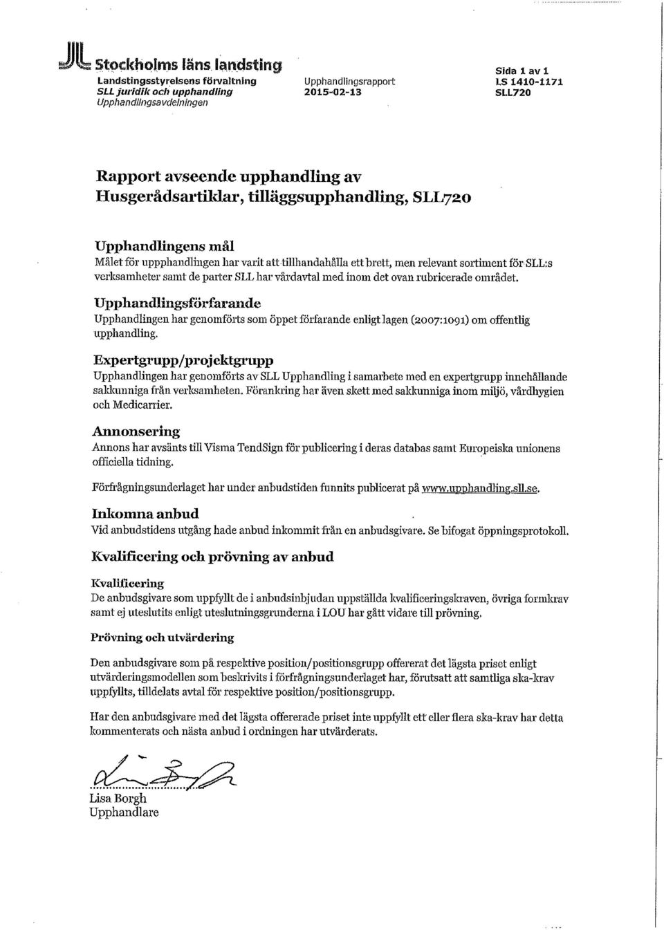 Husgerådsartiklar, tilläggsupphandling, SLL720 Upphandlingens mål Målet för uppphandlingen liar varit att tillhandahålla ett brett, men relevant sortiment för SLL: s verksamheter samt de parter SLL