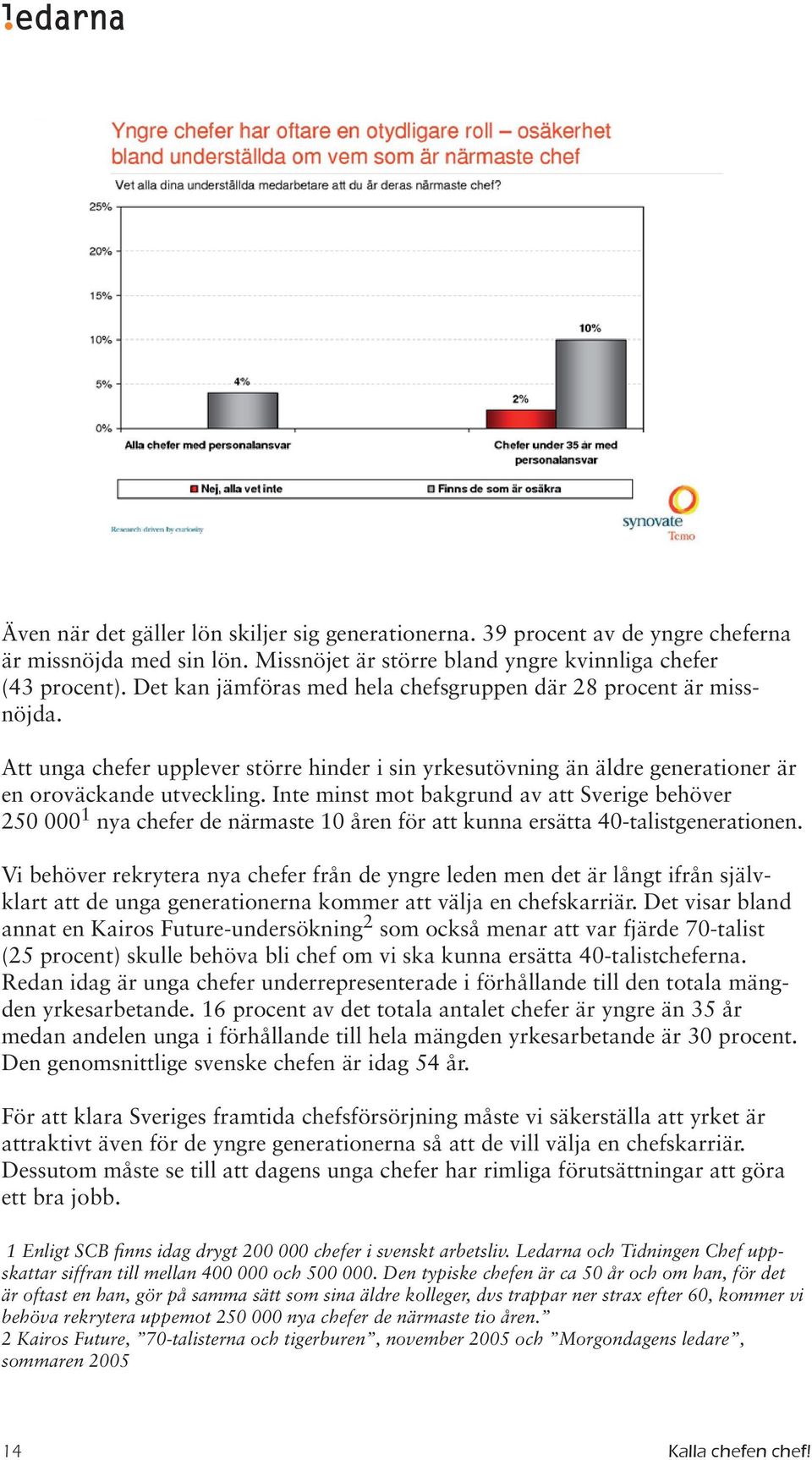 Inte minst mot bakgrund av att Sverige behöver 250 000 1 nya chefer de närmaste 10 åren för att kunna ersätta 40-talistgenerationen.