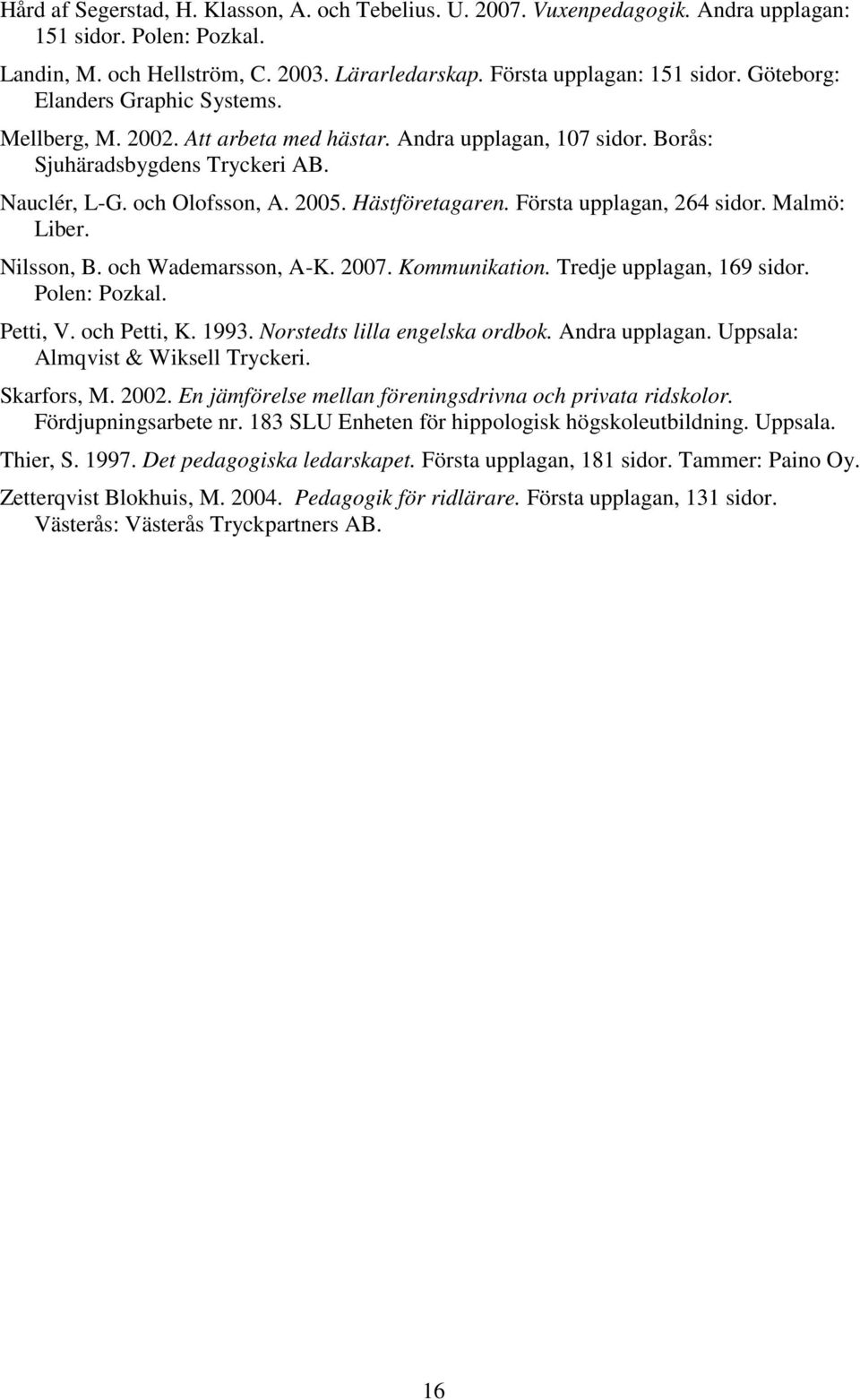 Första upplagan, 264 sidor. Malmö: Liber. Nilsson, B. och Wademarsson, A-K. 2007. Kommunikation. Tredje upplagan, 169 sidor. Polen: Pozkal. Petti, V. och Petti, K. 1993.
