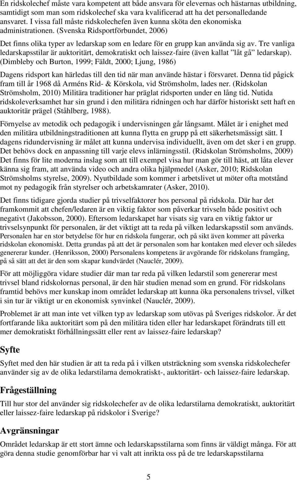 Tre vanliga ledarskapsstilar är auktoritärt, demokratiskt och laissez-faire (även kallat låt gå ledarskap).