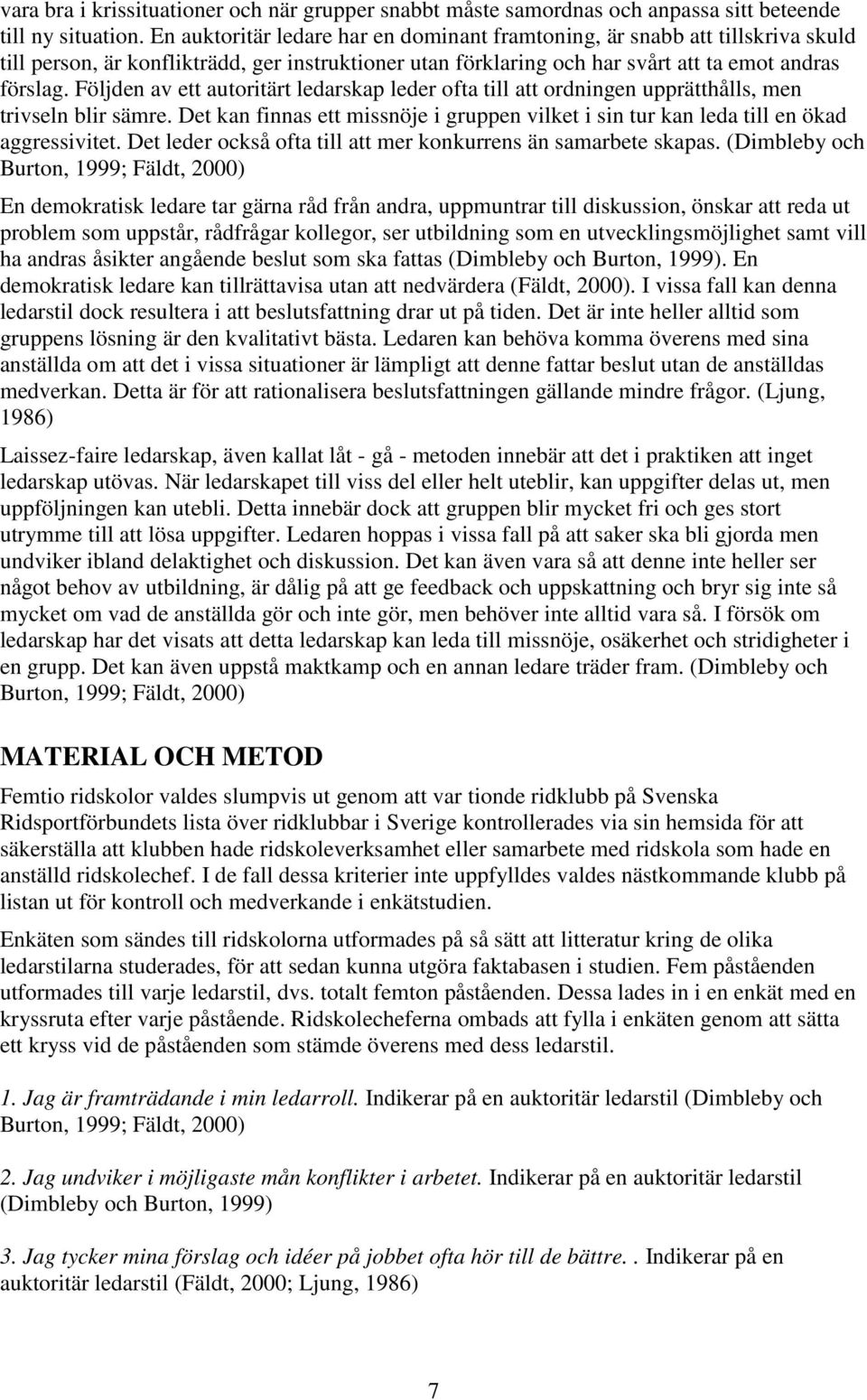 Följden av ett autoritärt ledarskap leder ofta till att ordningen upprätthålls, men trivseln blir sämre. Det kan finnas ett missnöje i gruppen vilket i sin tur kan leda till en ökad aggressivitet.