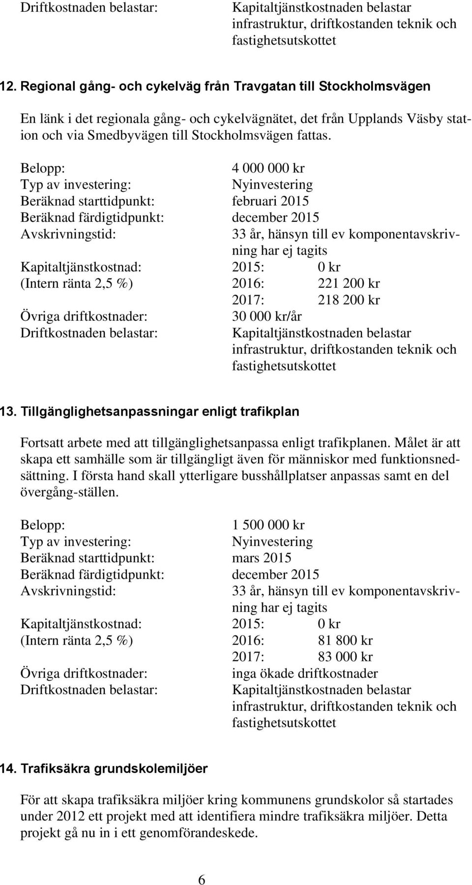 Tillgänglighetsanpassningar enligt trafikplan Fortsatt arbete med att tillgänglighetsanpassa enligt trafikplanen.