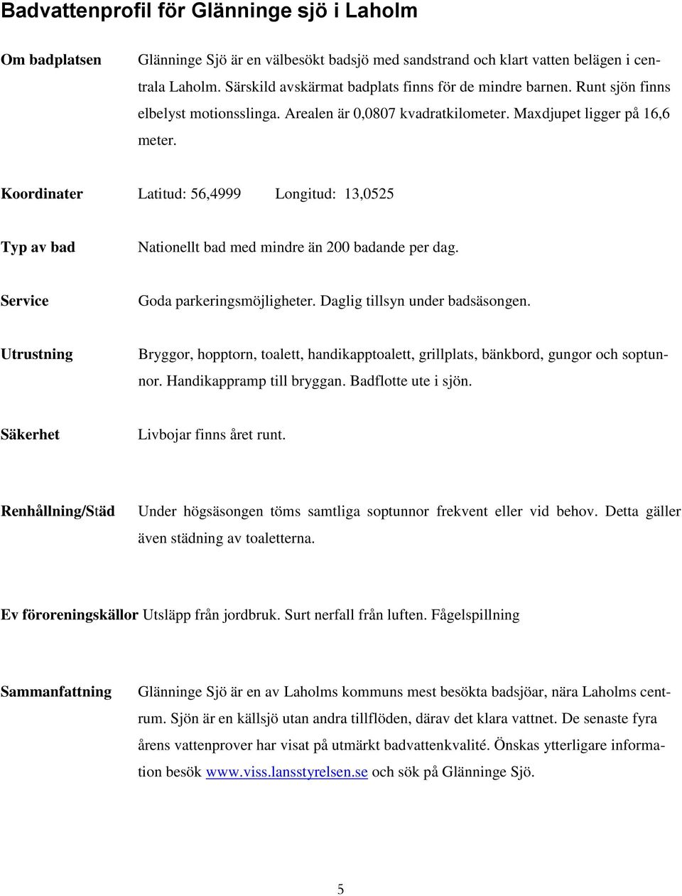 Koordinater Latitud: 56,4999 Longitud: 13,0525 Typ av bad Nationellt bad med mindre än 200 badande per dag. Service Goda parkeringsmöjligheter. Daglig tillsyn under badsäsongen.