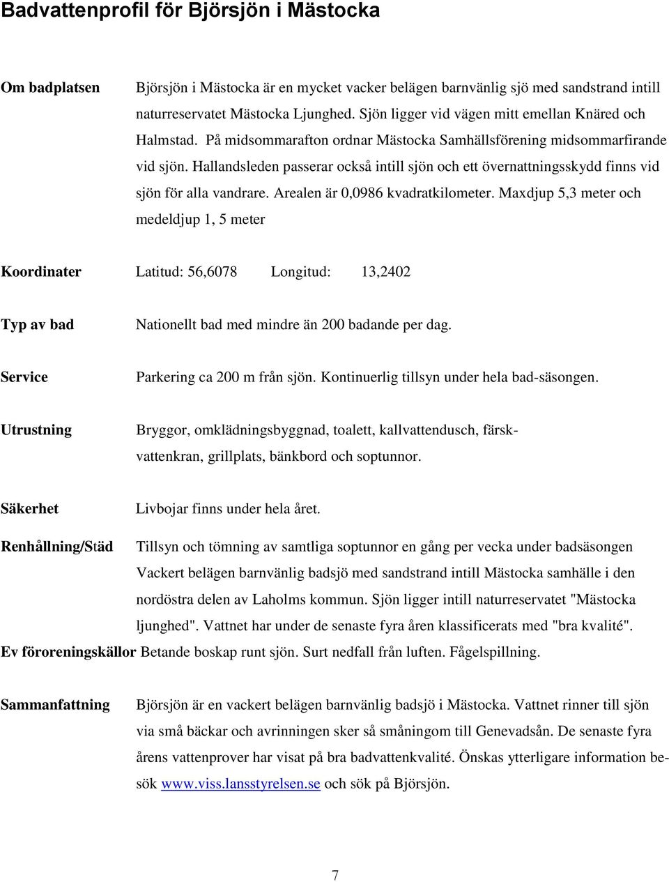 Hallandsleden passerar också intill sjön och ett övernattningsskydd finns vid sjön för alla vandrare. Arealen är 0,0986 kvadratkilometer.