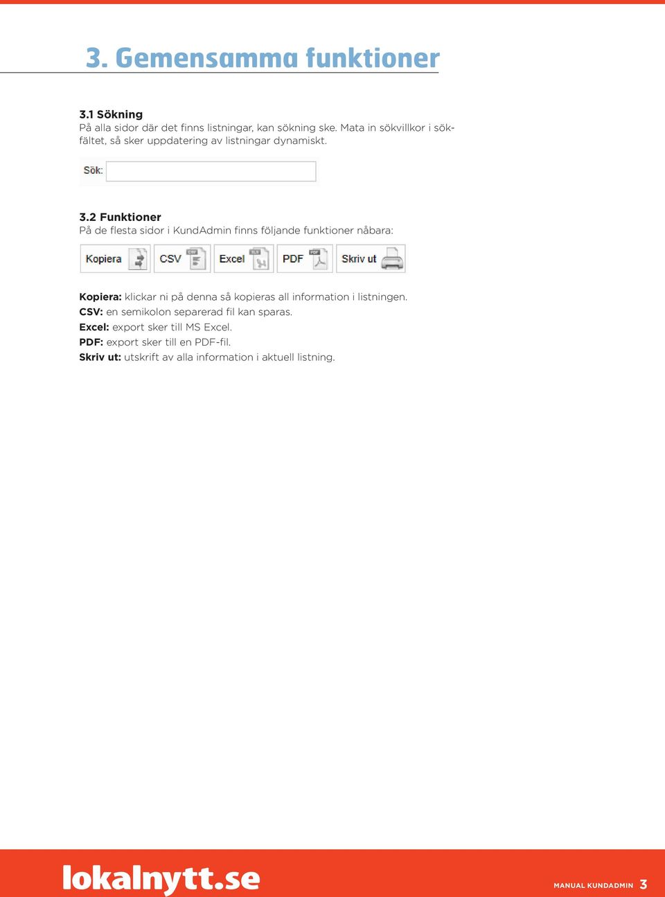 2 Funktioner På de flesta sidor i KundAdmin finns följande funktioner nåbara: Kopiera: klickar ni på denna så kopieras all