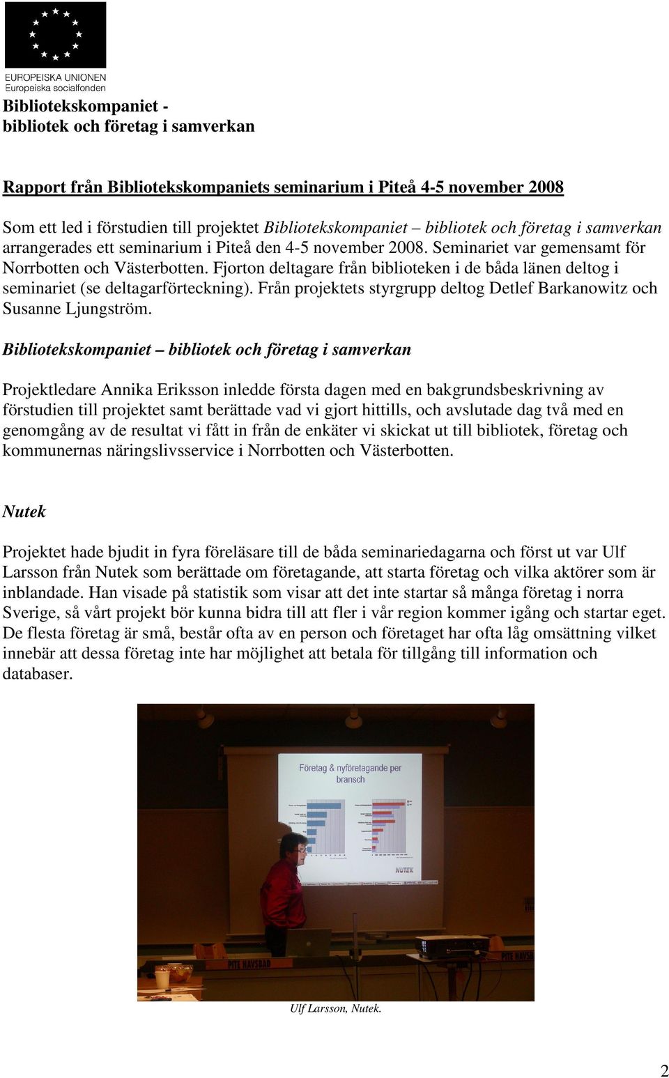 Fjorton deltagare från biblioteken i de båda länen deltog i seminariet (se deltagarförteckning). Från projektets styrgrupp deltog Detlef Barkanowitz och Susanne Ljungström.