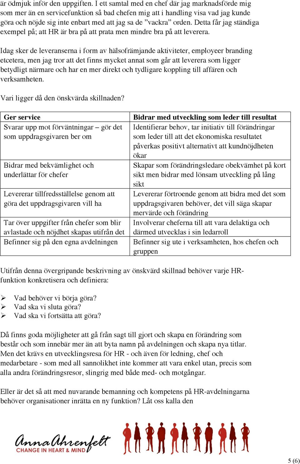 Detta får jag ständiga exempel på; att HR är bra på att prata men mindre bra på att leverera.