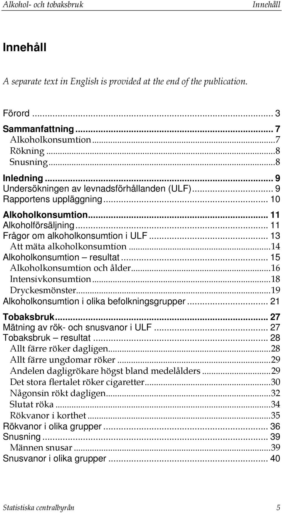 ..14 Alkoholkonsumtion resultat... 15 Alkoholkonsumtion och ålder...16 Intensivkonsumtion...18 Dryckesmönster...19 Alkoholkonsumtion i olika befolkningsgrupper... 21 Tobaksbruk.