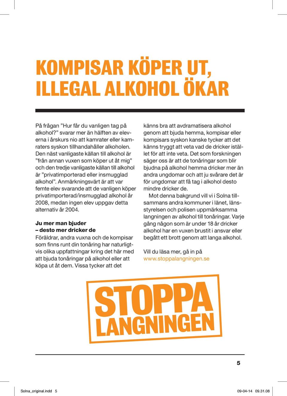 Anmärkningsvärt är att var femte elev svarande att de vanligen köper privatimporterad/insmugglad alkohol år 2008, medan ingen elev uppgav detta alternativ år 2004.