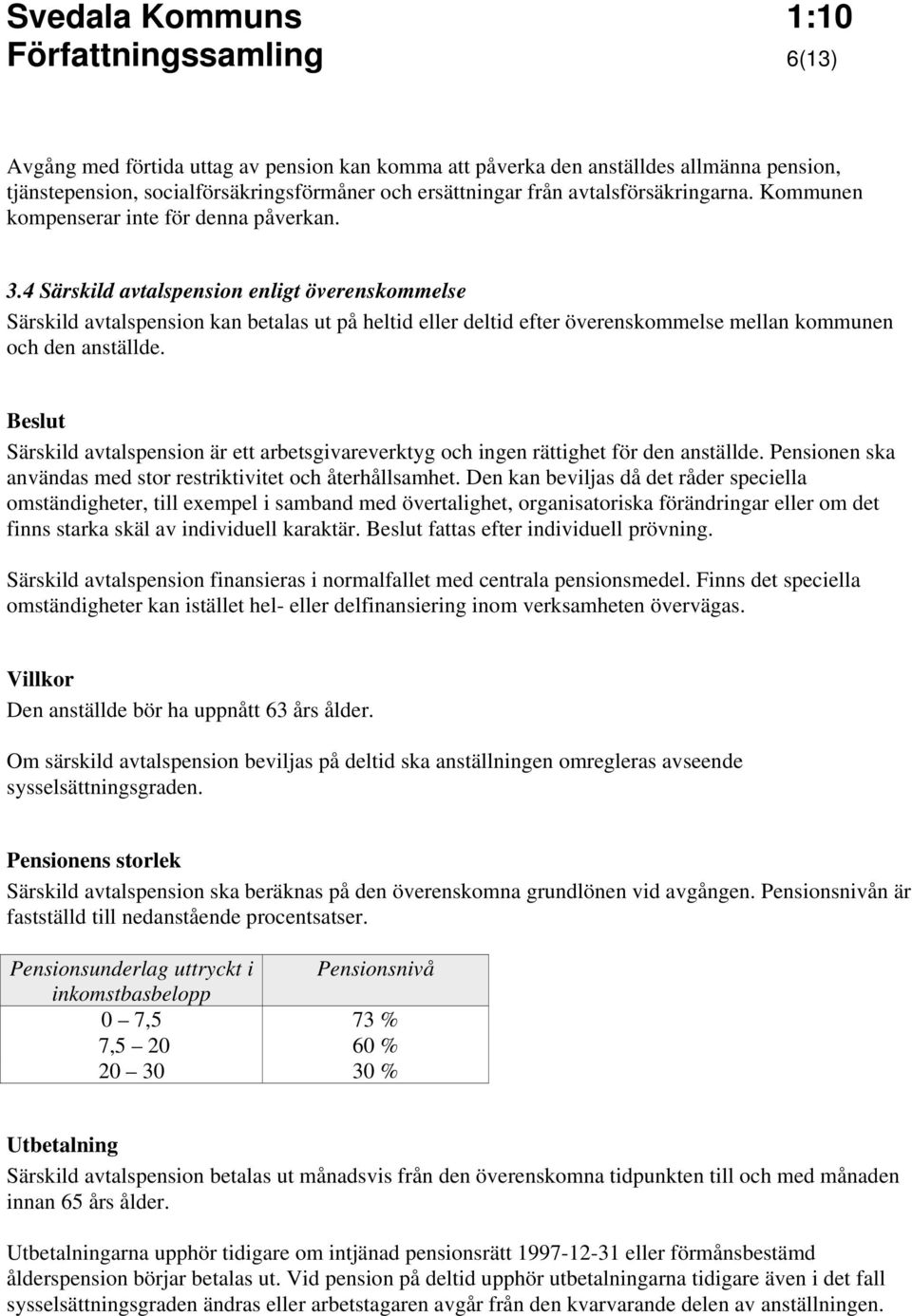 4 Särskild avtalspension enligt överenskommelse Särskild avtalspension kan betalas ut på heltid eller deltid efter överenskommelse mellan kommunen och den anställde.