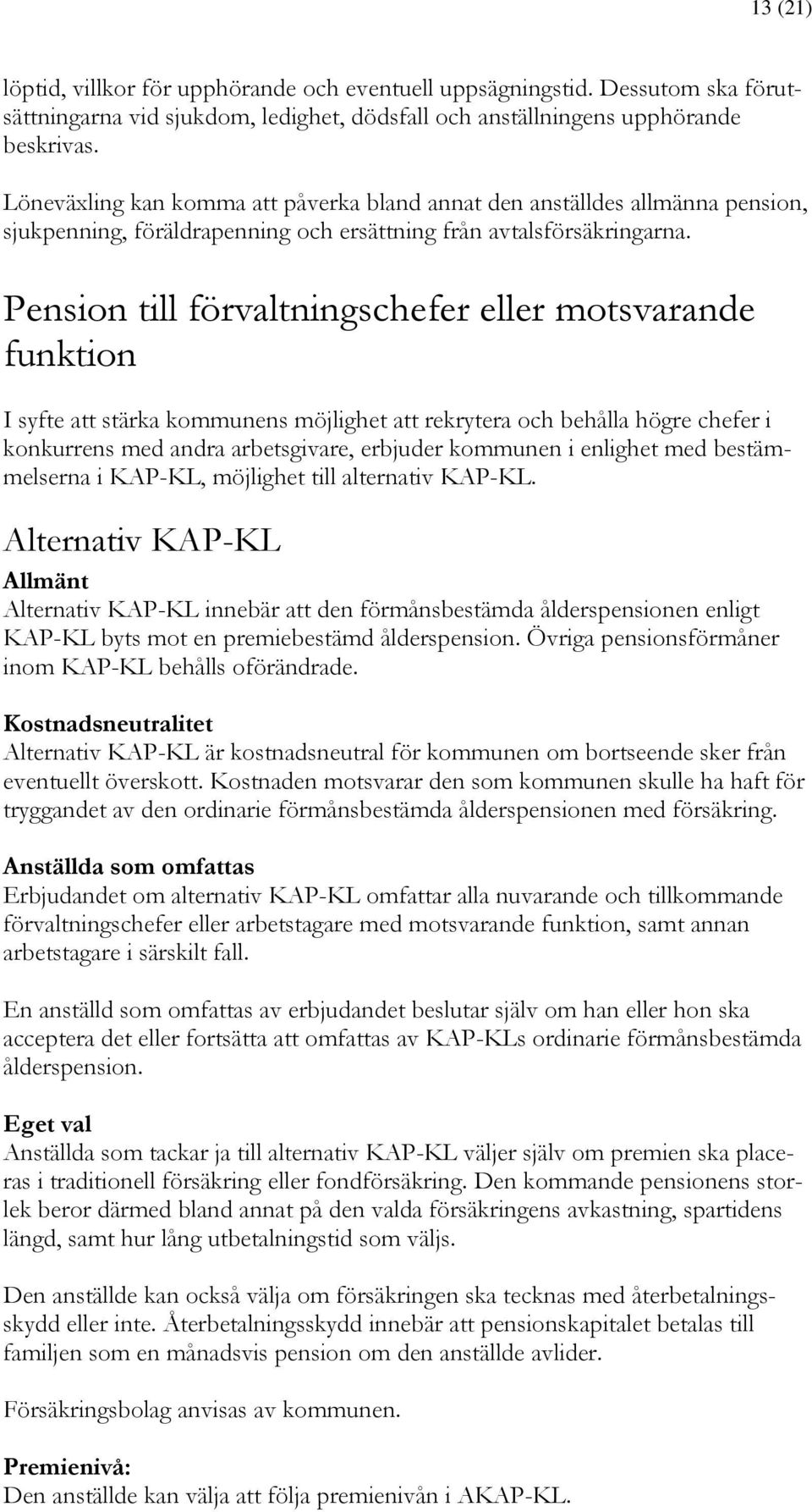 Pension till förvaltningschefer eller motsvarande funktion I syfte att stärka kommunens möjlighet att rekrytera och behålla högre chefer i konkurrens med andra arbetsgivare, erbjuder kommunen i