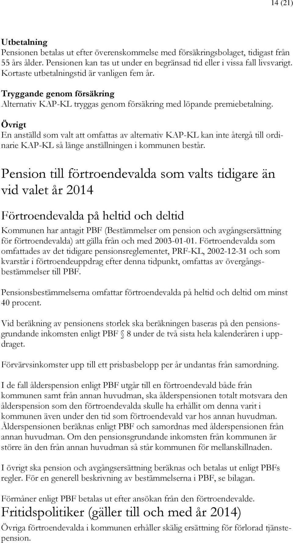 Övrigt En anställd som valt att omfattas av alternativ KAP-KL kan inte återgå till ordinarie KAP-KL så länge anställningen i kommunen består.