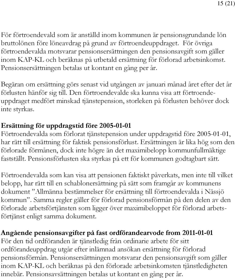 Pensionsersättningen betalas ut kontant en gång per år. Begäran om ersättning görs senast vid utgången av januari månad året efter det år förlusten hänför sig till.