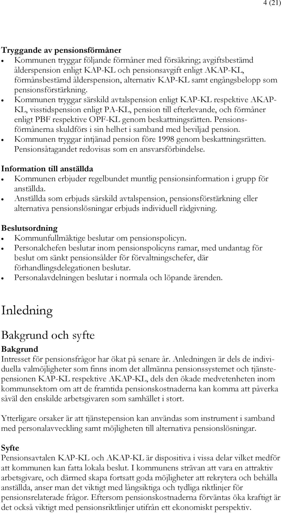 Kommunen tryggar särskild avtalspension enligt KAP-KL respektive AKAP- KL, visstidspension enligt PA-KL, pension till efterlevande, och förmåner enligt PBF respektive OPF-KL genom beskattningsrätten.
