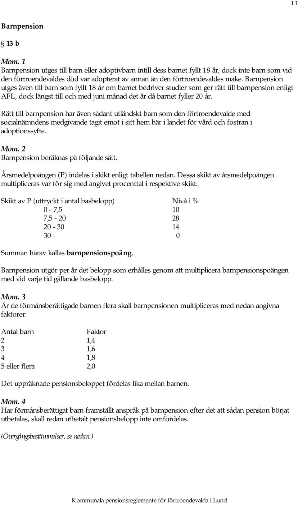 Rätt till barnpension har även sådant utländskt barn som den förtroendevalde med socialnämndens medgivande tagit emot i sitt hem här i landet för vård och fostran i adoptionssyfte.