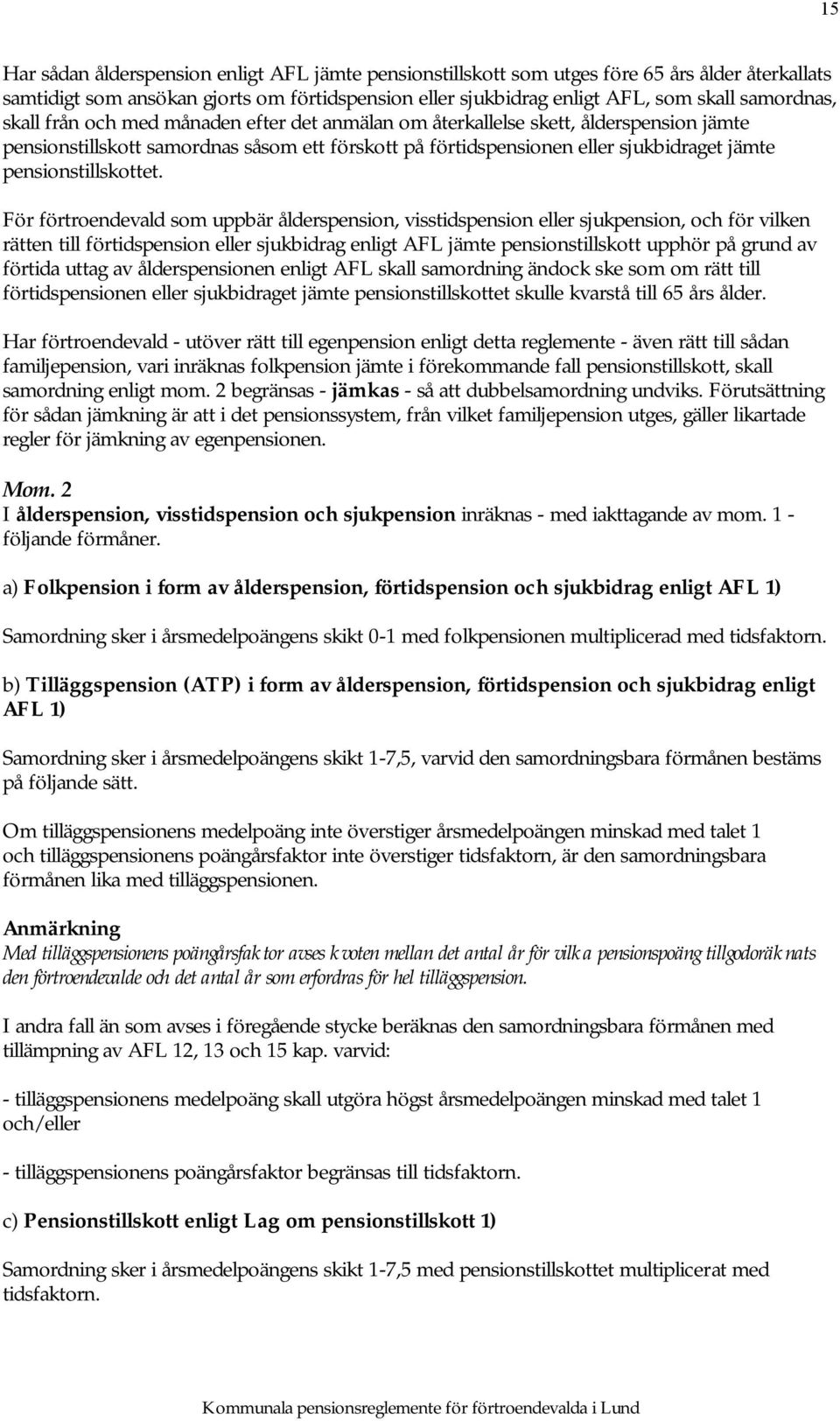 För förtroendevald som uppbär ålderspension, visstidspension eller sjukpension, och för vilken rätten till förtidspension eller sjukbidrag enligt AFL jämte pensionstillskott upphör på grund av