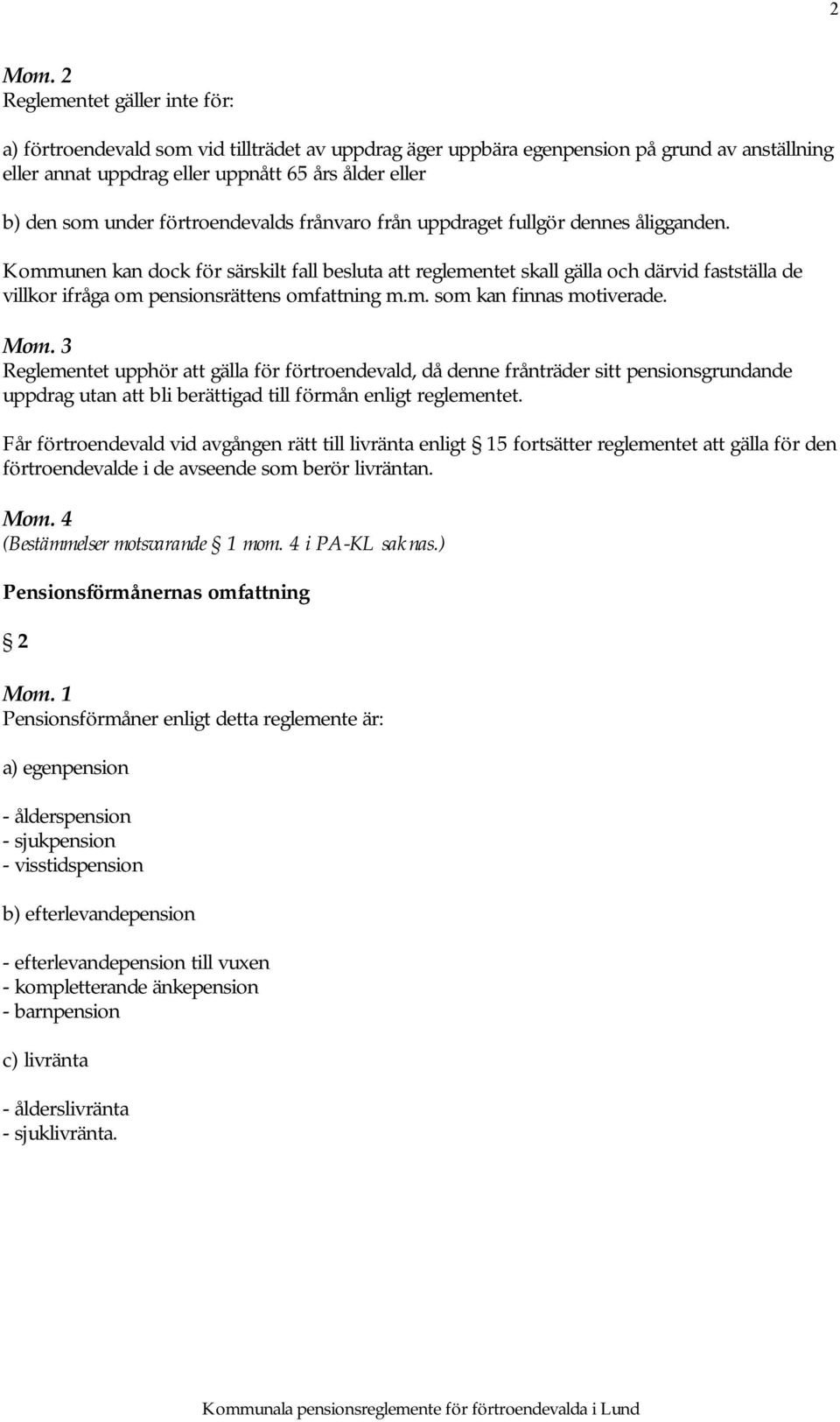 Kommunen kan dock för särskilt fall besluta att reglementet skall gälla och därvid fastställa de villkor ifråga om pensionsrättens omfattning m.m. som kan finnas motiverade.