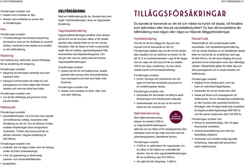 Räddning Vid trafikolycka, stöld eller annat driftstopp får du ersättning för bärgning. bärgning till närmaste verkstad som kan reparera bilen.