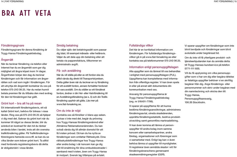 Ångerfristen börjar den dag du tecknar försäkringen och får information om ångerrätten och vad som ingår i försäkringen. För att utnyttja din ångerrätt kontaktar du oss på telefon 075-243 06 25.